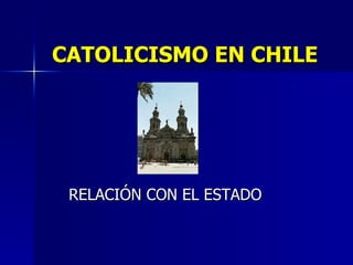 CATOLICISMO EN CHILE RELACIÓN CON EL ESTADO 
