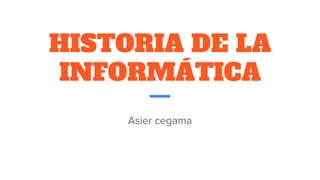 HISTORIA DE LA
INFORMÁTICA
Asier cegama
 