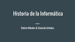 Historia de la Informática
Dobrin Nikolov & Eduardo Arbeloa
 