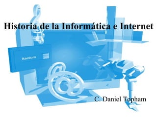 Historia de la Informática e Internet C. Daniel Topham 
