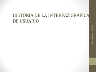 HISTORIA DE LA INTERFAZ GRÁFICA 
DE USUARIO 
Honorio Madrigal 25/09/14 
 