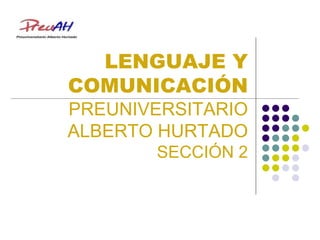 LENGUAJE Y
COMUNICACIÓN
PREUNIVERSITARIO
ALBERTO HURTADO
SECCIÓN 2
 