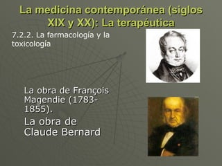 La medicina contemporánea (siglos XIX y XX): La terapéutica La obra de François Magendie (1783-1855).  La obra de Claude Bernard 7.2.2. La farmacología y la toxicología 