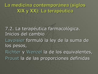 La medicina contemporánea (siglos XIX y XX): La terapéutica 7.2. La terapéutica farmacológica. Inicios del cambio Lavoisier  formuló la ley de la suma de los pesos,  Richter  y  Wenzel  la de los equivalentes, Proust  la de las proporciones definidas  