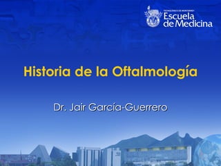 Historia de la Oftalmolog ía Dr. Jair Garc ía-Guerrero 