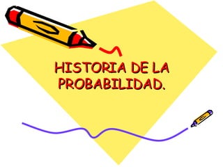HISTORIA DE LA PROBABILIDAD. 