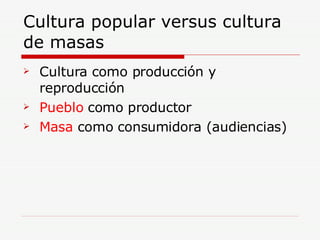 Cultura popular versus cultura de masas  ,[object Object],[object Object],[object Object]