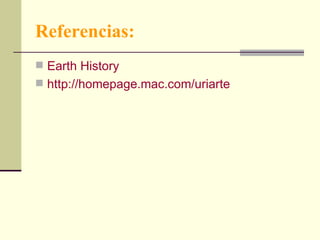 Referencias: Earth   History http :// homepage.mac.com / uriarte 