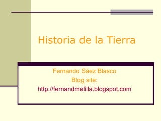 Historia de la Tierra Fernando Sáez Blasco Blog site: http://fernandmelilla.blogspot.com 