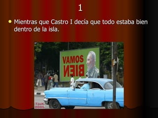 1 Mientras que Castro I decía que todo estaba bien dentro de la isla. 