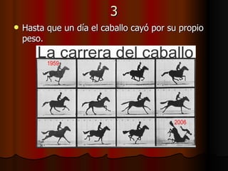 3 Hasta que un día el caballo cayó por su propio peso.   