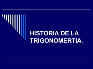 HISTORIA DE LA TRIGONOMERTIA . 
