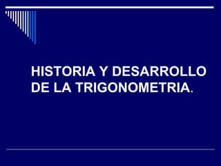 HISTORIA Y DESARROLLO DE LA TRIGONOMETRIA . 