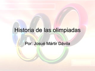 Historia de las olimpiadas Por: Josué Mártir Dávila 