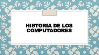 HISTORIA DE LOS
COMPUTADORES
 