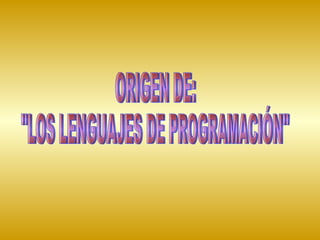 ORIGEN DE: "LOS LENGUAJES DE PROGRAMACIÓN" 