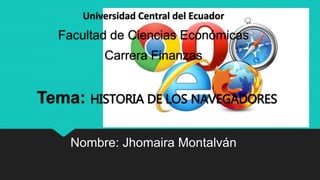 Universidad Central del Ecuador
Facultad de Ciencias Económicas
Carrera Finanzas
Tema: HISTORIA DE LOS NAVEGADORES
Nombre: Jhomaira Montalván
 