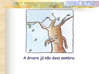 A árvore já não dava sombra.
 