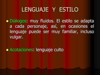 LENGUAJE Y ESTILO
 Diálogos: muy fluidos. El estilo se adapta
a cada personaje, así, en ocasiones el
lenguaje puede ser muy familiar, incluso
vulgar.
 Acotaciones: lenguaje culto
 