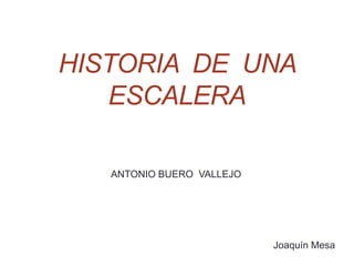 HISTORIA DE UNA
ESCALERA
ANTONIO BUERO VALLEJO
Joaquín Mesa
 