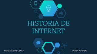 HISTORIA DE
INTERNET
IÑIGO DÍAZ DE CERIO JAVIER AGUADO
 