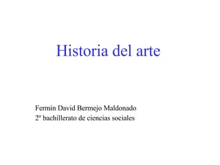 Historia del arte Fermín David Bermejo Maldonado 2º bachillerato de ciencias sociales 