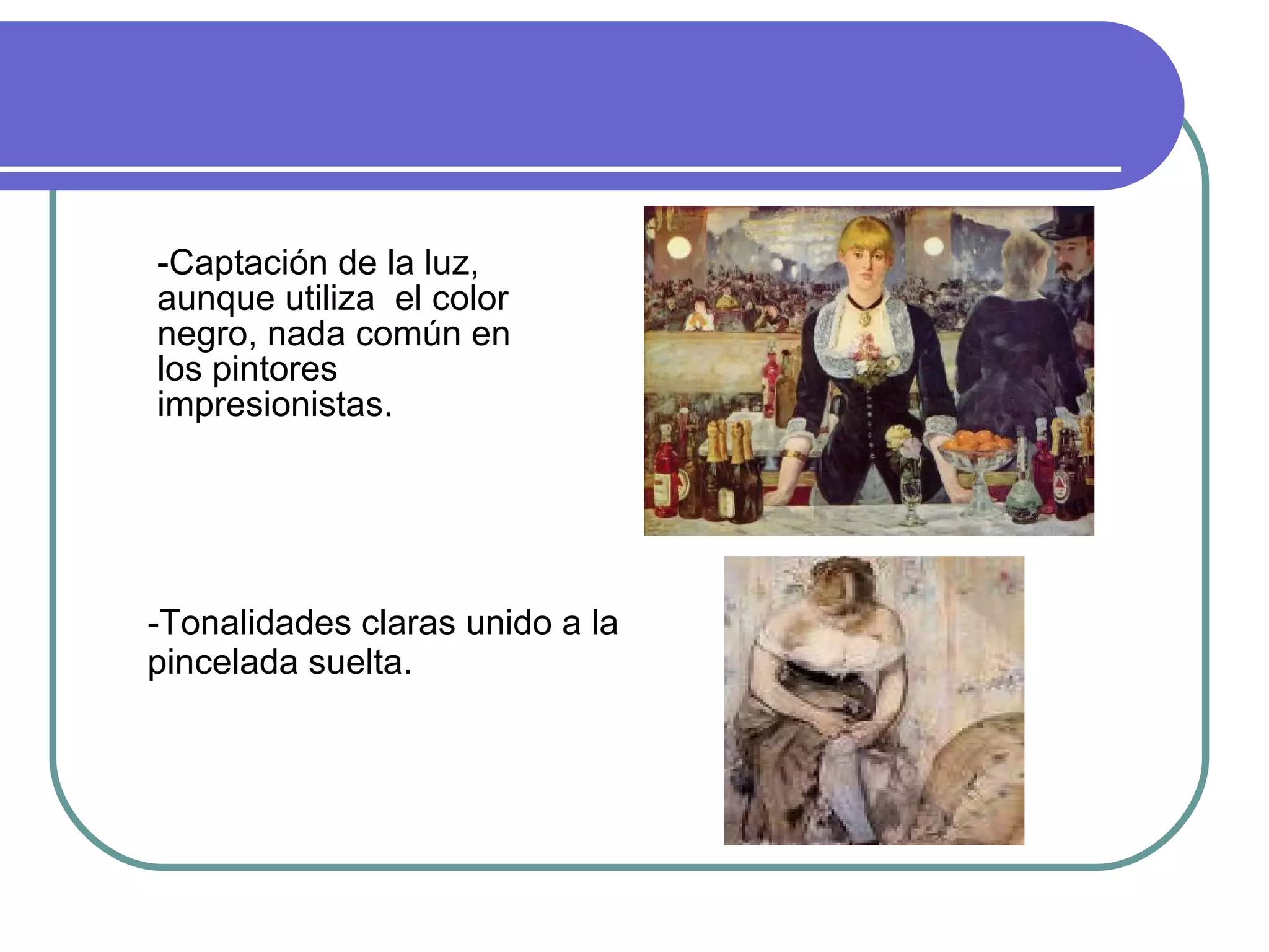 -Captación de la luz, aunque utiliza  el color negro, nada común en los pintores impresionistas. -Tonalidades claras unido a la pincelada suelta. 