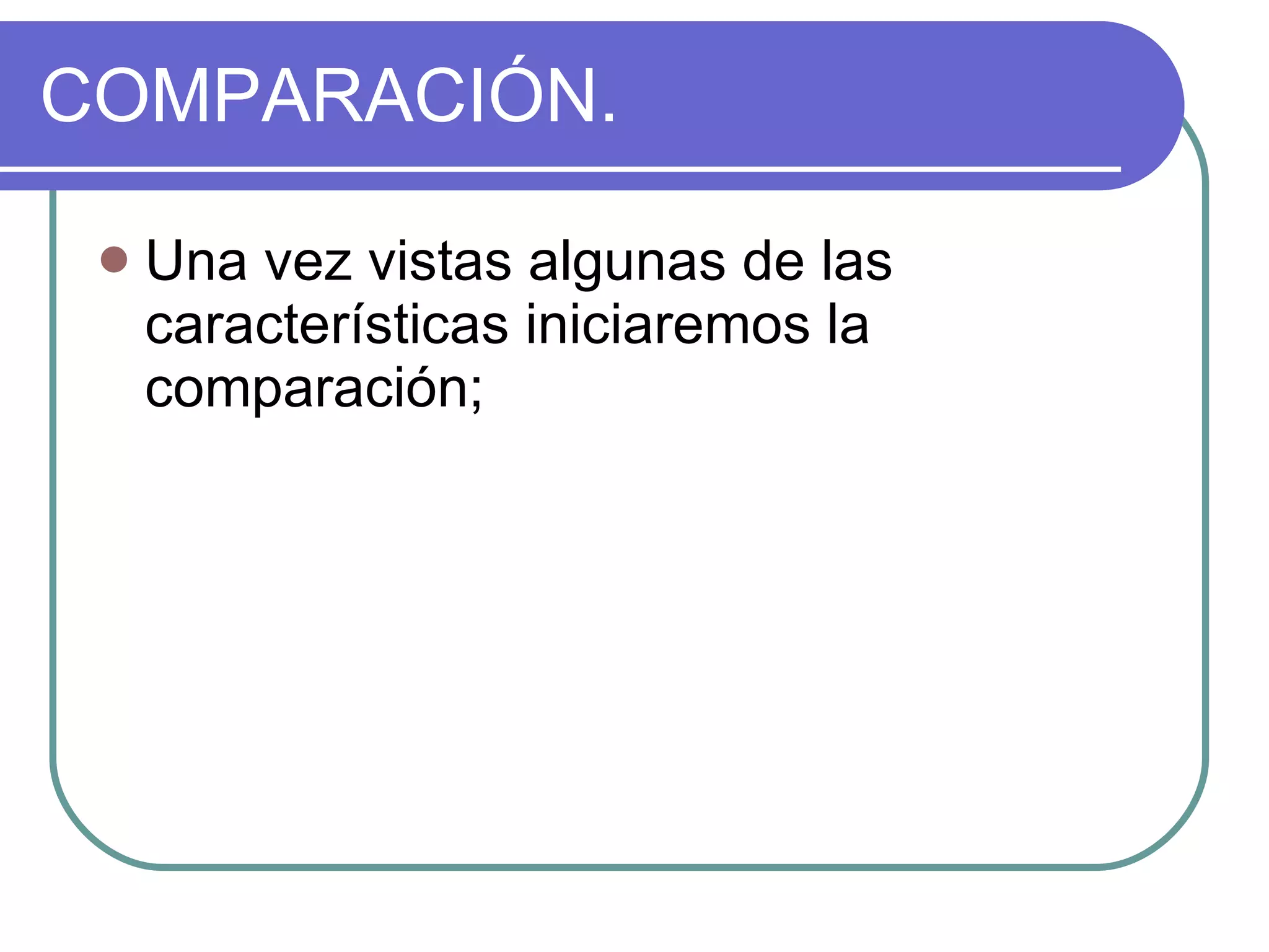 COMPARACIÓN. Una vez vistas algunas de las características iniciaremos la comparación; 