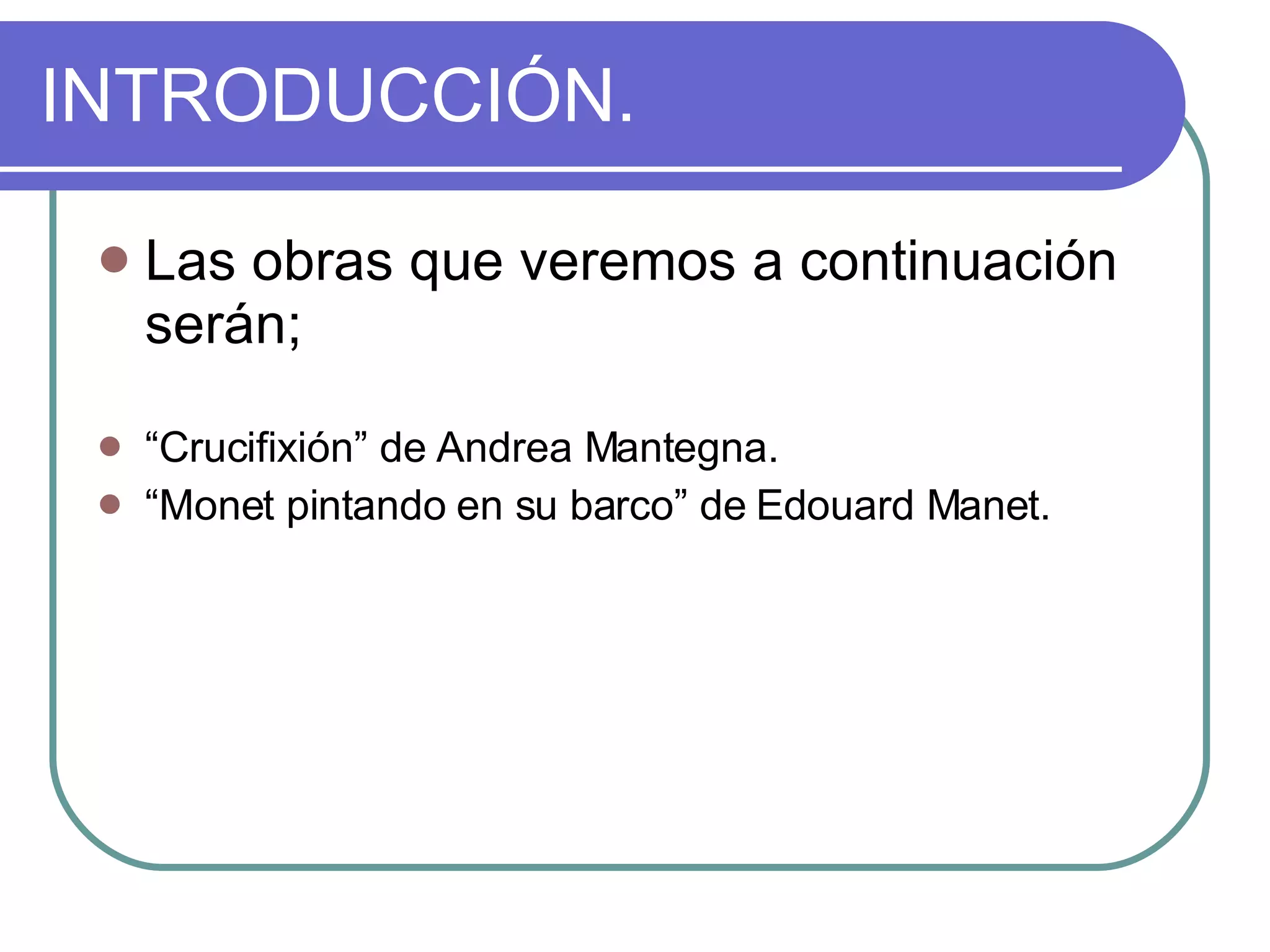 INTRODUCCIÓN. Las obras que veremos a continuación serán; “ Crucifixión” de Andrea Mantegna. “ Monet pintando en su barco” de Edouard Manet. 