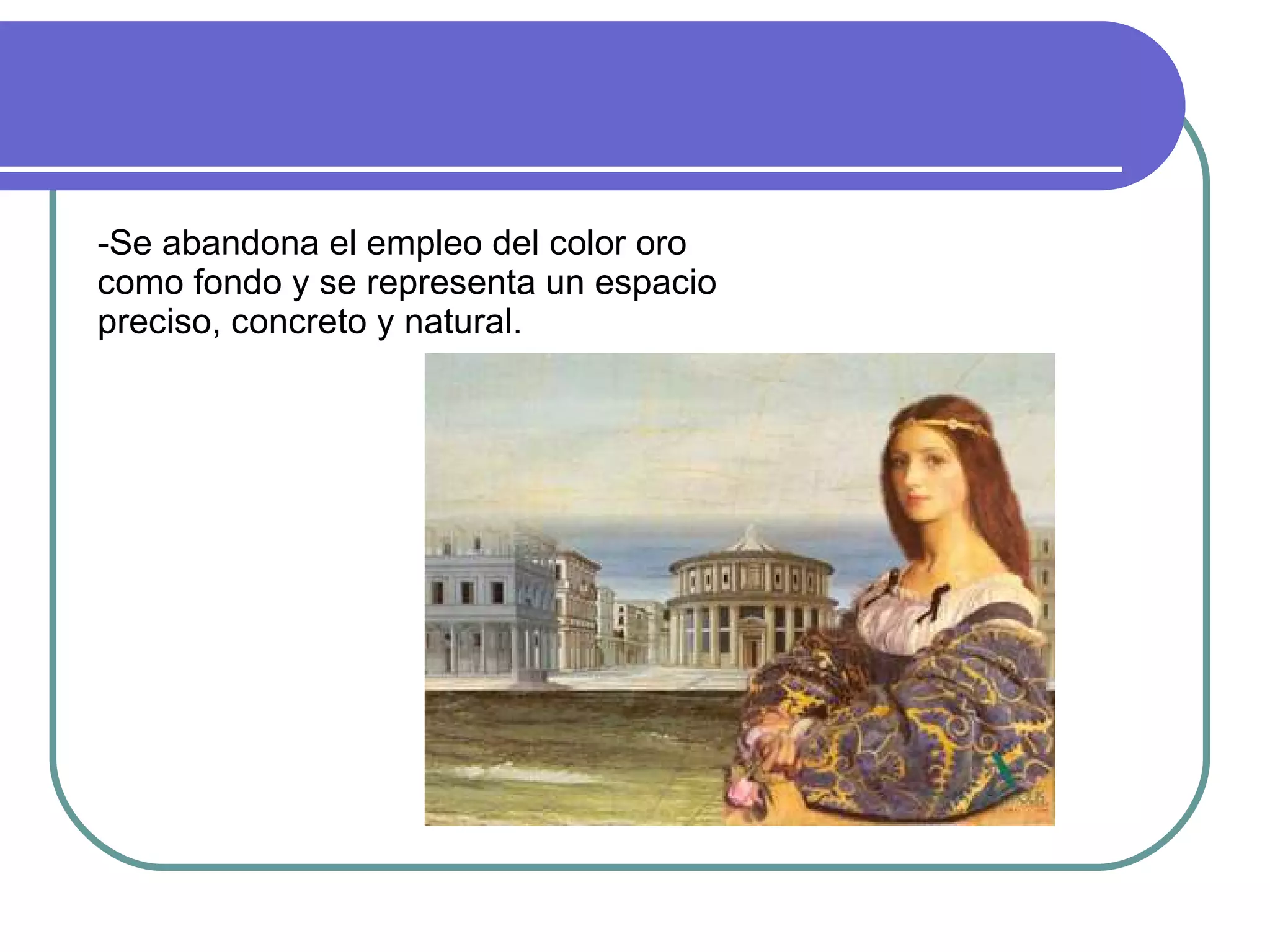 -Se abandona el empleo del color oro como fondo y se representa un espacio preciso, concreto y natural. 
