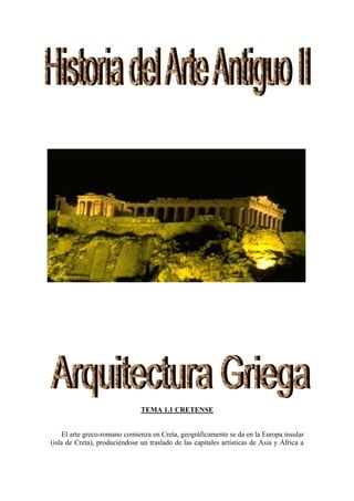 TEMA 1.1 CRETENSE


    El arte greco-romano comienza en Creta, geográficamente se da en la Europa insular
(isla de Creta), produciéndose un traslado de las capitales artísticas de Asia y África a