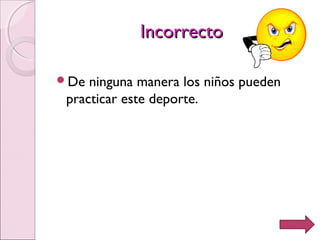 IncorrectoIncorrecto
De ninguna manera los niños pueden
practicar este deporte.
 