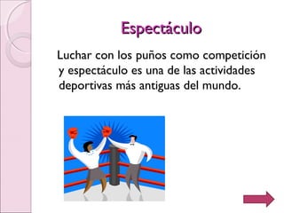 EspectáculoEspectáculo
Luchar con los puños como competición
y espectáculo es una de las actividades
deportivas más antiguas del mundo.
 