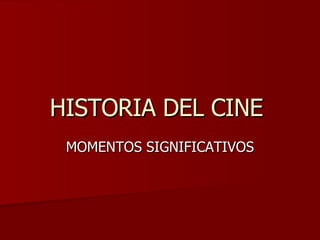 HISTORIA DEL CINE  MOMENTOS SIGNIFICATIVOS 