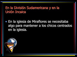 En la División Sudamericana y en la
Unión Incaica
• En la iglesia de Miraflores se necesitaba
algo para mantener a los chi...