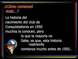 ¿Cómo comenzó
todo…?
La historia del
nacimiento del club de
Conquistadores en 1950
muchos la conocen, pero
lo que la mayor...