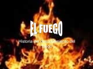 Historia del descubrimiento del fuego EL FUEGO 