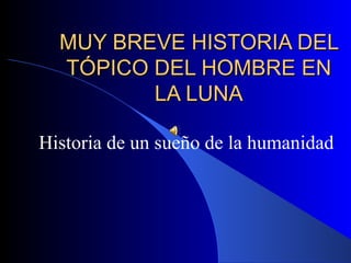MUY BREVE HISTORIA DEL TÓPICO DEL HOMBRE EN LA LUNA Historia de un sueño de la humanidad  