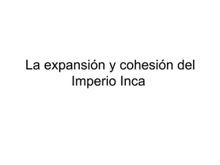 La expansión y cohesión del Imperio Inca  