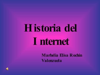 Historia del Internet Marbelia Elisa Rochin Valenzuela  