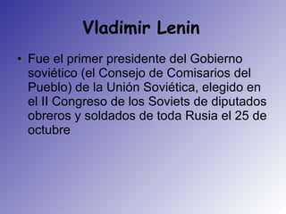 Vladimir Lenin   Fue el primer presidente del Gobierno soviético (el Consejo de Comisarios del Pueblo) de la Unión Soviética, elegido en el II Congreso de los Soviets de diputados obreros y soldados de toda Rusia el 25 de octubre  
