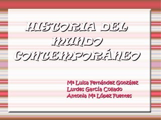 HISTORIA DEL
    MUNDO
CONTEMPORÁNEO

     Mª Luisa Fernández González
     Lurdes García Collado
     Antonia Mª López Fuentes