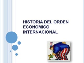 HISTORIA DEL ORDEN
ECONOMICO
INTERNACIONAL
 