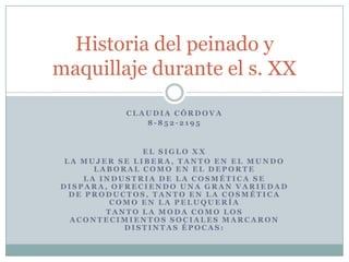 Historia del peinado y
maquillaje durante el s. XX
           CLAUDIA CÓRDOVA
              8-852-2195


               EL...