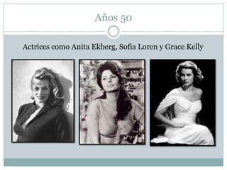 Años 50

Actrices como Anita Ekberg, Sofia Loren y Grace Kelly
 