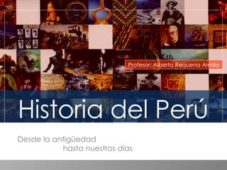 Historia del Perú Profesor: Alberto Requena Arriola Desde la antigüedad  hasta nuestros días 