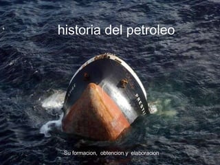 historia del petroleo Su formacion,  obtencion y  elaboracion  