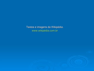 Textos e imagens da Wikipédia. www.wikipédia.com.br 