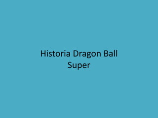 Historia Dragon Ball
Super
 