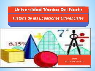 Universidad Técnica Del Norte
Historia de las Ecuaciones Diferenciales
UTN
INGENIERIATEXTIL
 